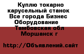 Куплю токарно-карусельный станок - Все города Бизнес » Оборудование   . Тамбовская обл.,Моршанск г.